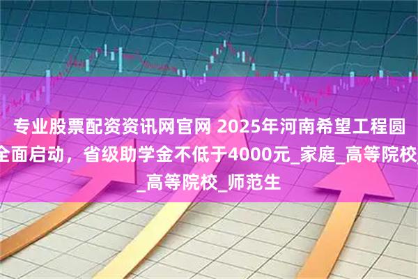 专业股票配资资讯网官网 2025年河南希望工程圆梦行动全面启动，省级助学金不低于4000元_家庭_高等院校_师范生