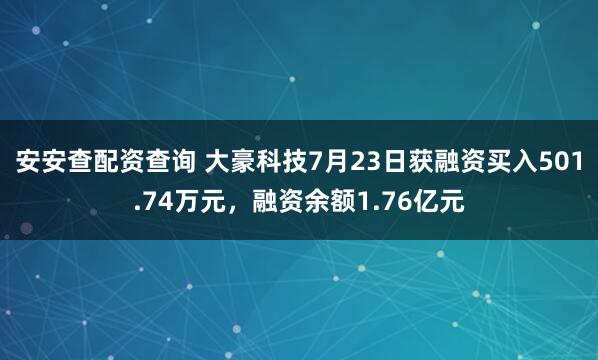 安安查配资查询 大豪科技7月23日获融资买入501.74万元，融资余额1.76亿元